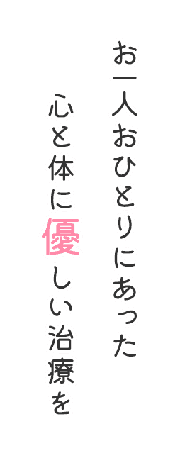 お一人おひとりにあった心と体に優しい治療を