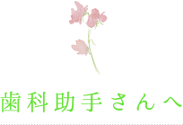 歯科助手さんへ